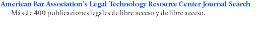 American Bar Association's Legal Technology Resource Center Journal Search Más de 400 publicaciones legales de libre acceso y de libre acceso.